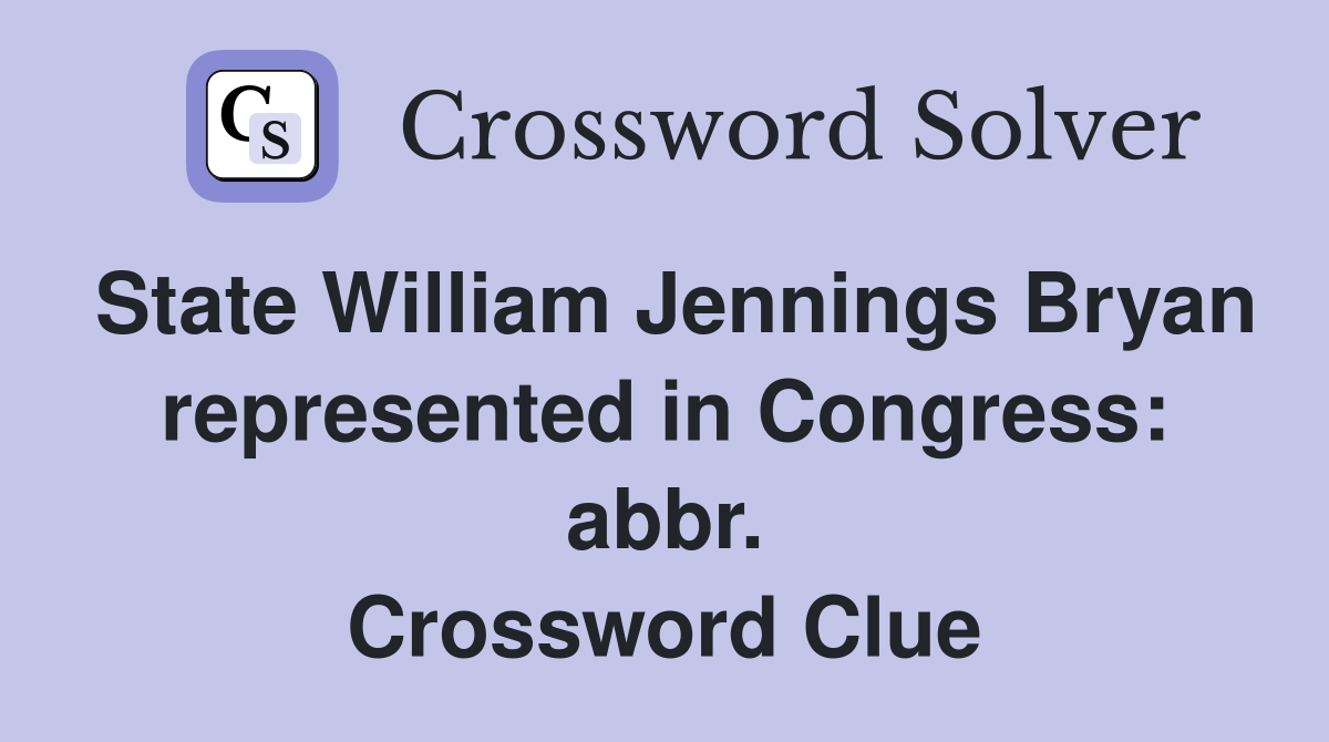 State William Jennings Bryan represented in Congress abbr. Crossword